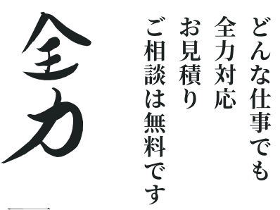 どんな仕事でも全力対応お見積りご相談は無料です